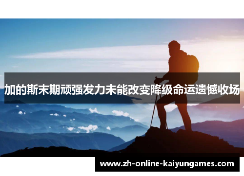 加的斯末期顽强发力未能改变降级命运遗憾收场