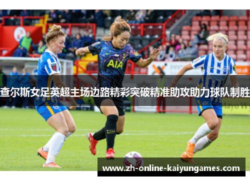 查尔斯女足英超主场边路精彩突破精准助攻助力球队制胜