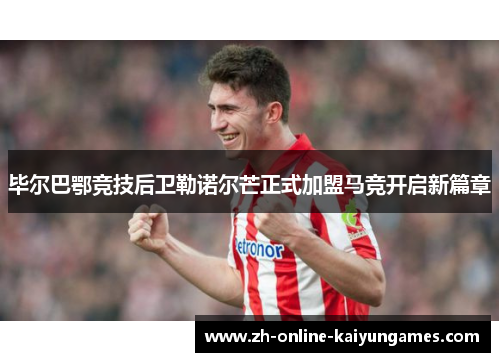 毕尔巴鄂竞技后卫勒诺尔芒正式加盟马竞开启新篇章
