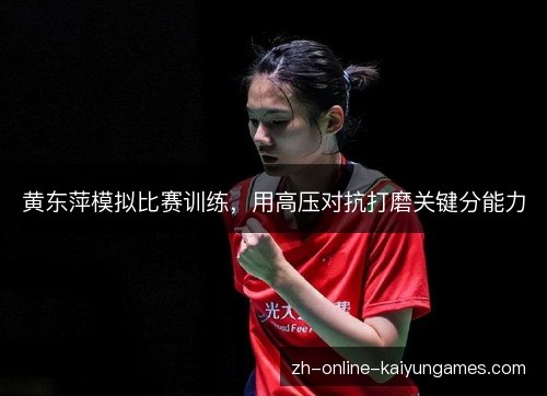 黄东萍模拟比赛训练，用高压对抗打磨关键分能力